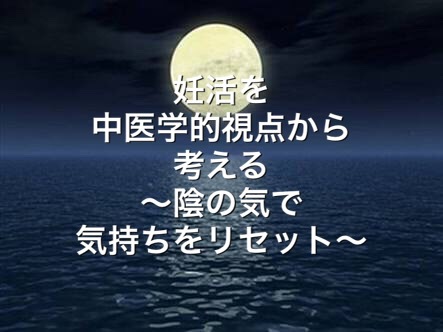 妊活を中医学的視点から考える〜陰の気で気持ちをリセット〜