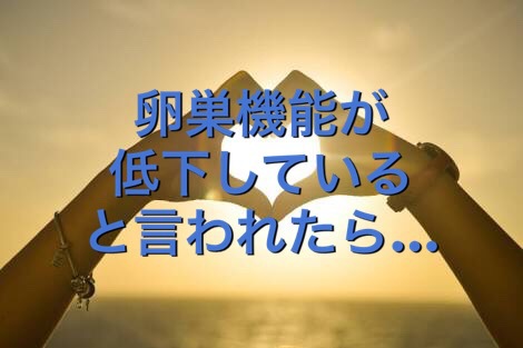 卵巣機能が低下していると言われたら