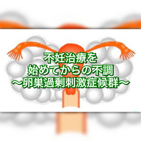 不妊治療を始めてからの不調〜卵巣過剰刺激症候群〜